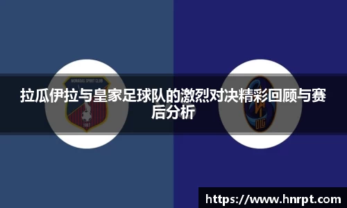 拉瓜伊拉与皇家足球队的激烈对决精彩回顾与赛后分析