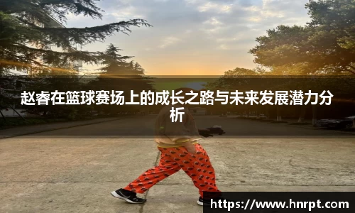 赵睿在篮球赛场上的成长之路与未来发展潜力分析